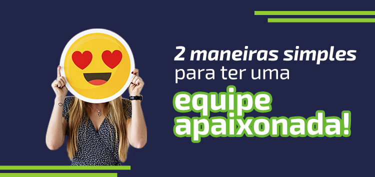 2 maneiras simples para ter uma equipe apaixonada